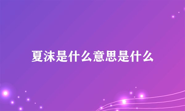 夏沫是什么意思是什么