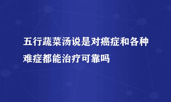 五行蔬菜汤说是对癌症和各种难症都能治疗可靠吗