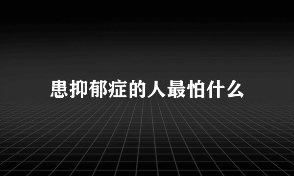 患抑郁症的人最怕什么