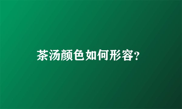茶汤颜色如何形容？