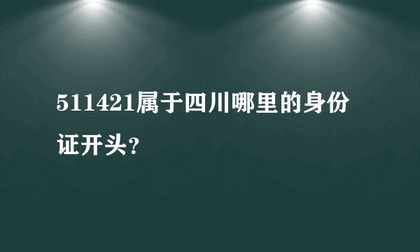 511421属于四川哪里的身份证开头？