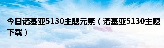 今日诺基亚5130主题元素（诺基亚5130主题下载）