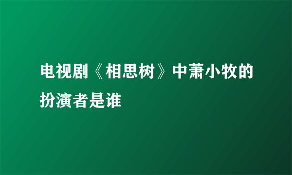 电视剧《相思树》中萧小牧的扮演者是谁