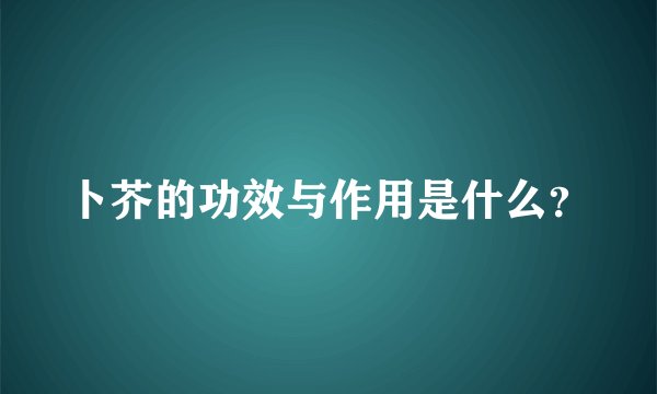 卜芥的功效与作用是什么？