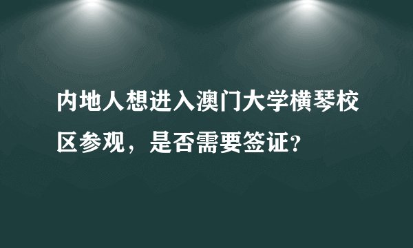 内地人想进入澳门大学横琴校区参观,是否需要签证?
