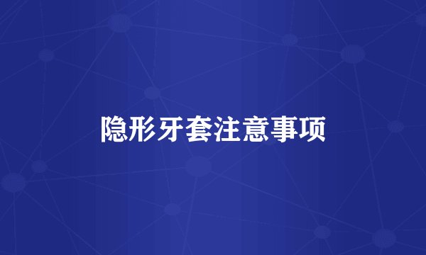 隐形牙套注意事项