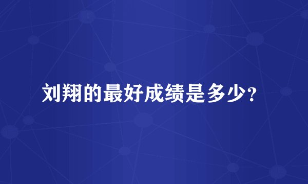 刘翔的最好成绩是多少？
