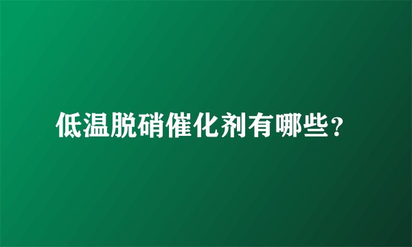 低温脱硝催化剂有哪些？