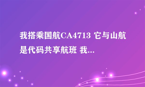我搭乘国航CA4713 它与山航是代码共享航班 我应该去机场国航柜台还是山航柜台办理登机手续???急求谢谢