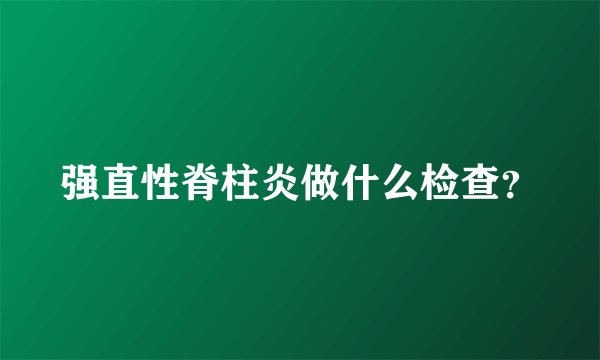 强直性脊柱炎做什么检查？