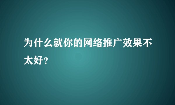 为什么就你的网络推广效果不太好？