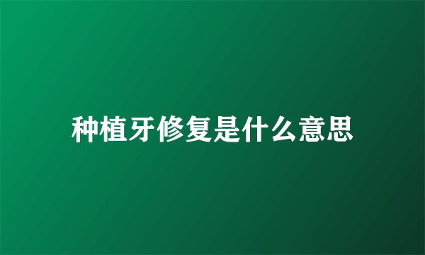 种植牙修复是什么意思