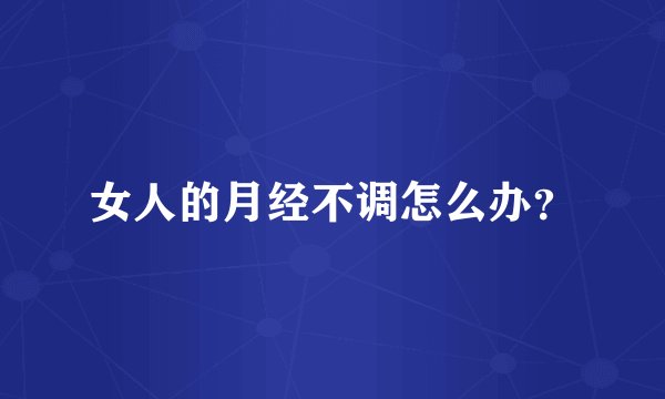 女人的月经不调怎么办？