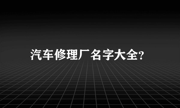 汽车修理厂名字大全？