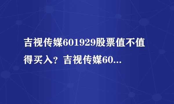 吉视传媒601929股票值不值得买入？吉视传媒601929股价到底值多少钱？一次讲透！_飞外