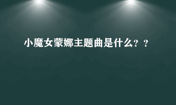 小魔女蒙娜主题曲是什么？？