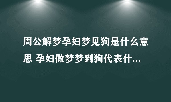 周公解梦孕妇梦见狗是什么意思 孕妇做梦梦到狗代表什么？好不好