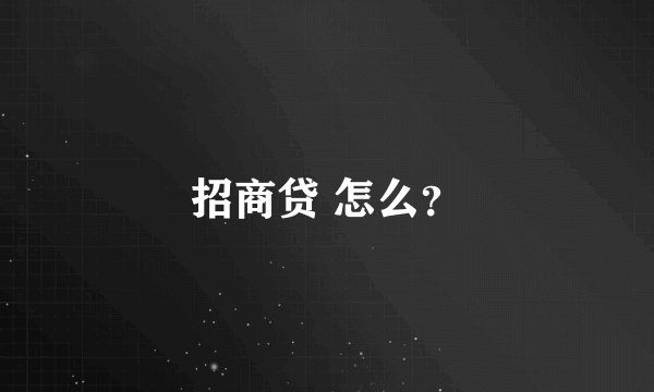 招商贷 怎么？