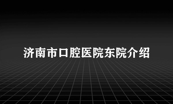 济南市口腔医院东院介绍
