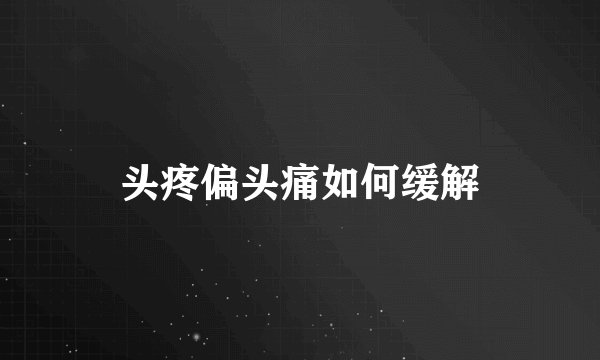 头疼偏头痛如何缓解
