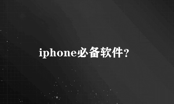 iphone必备软件？