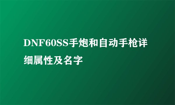 DNF60SS手炮和自动手枪详细属性及名字