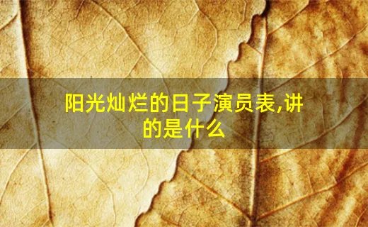 阳光灿烂的日子演员表,讲的是什么