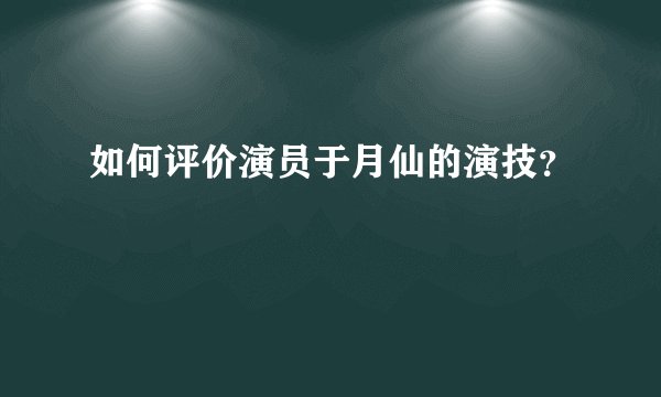 如何评价演员于月仙的演技？