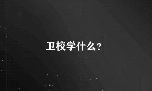 卫校学什么?