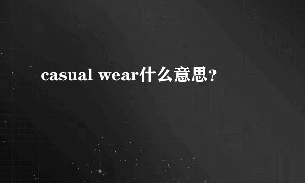 casual wear什么意思？