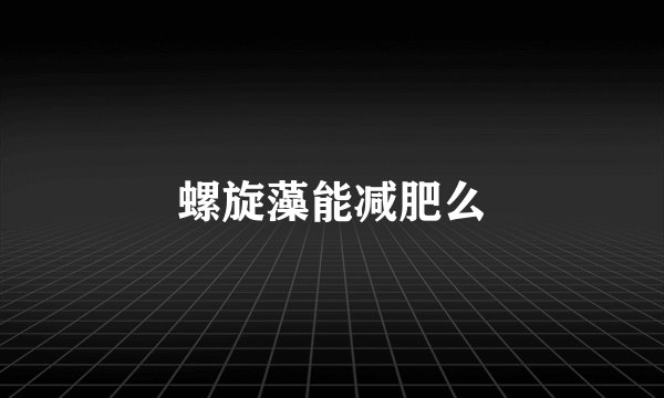 螺旋藻能减肥么