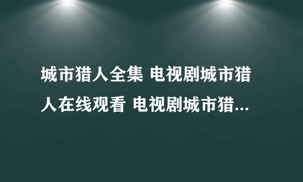 城市猎人全集 电视剧城市猎人在线观看 电视剧城市猎人全集免费观看?