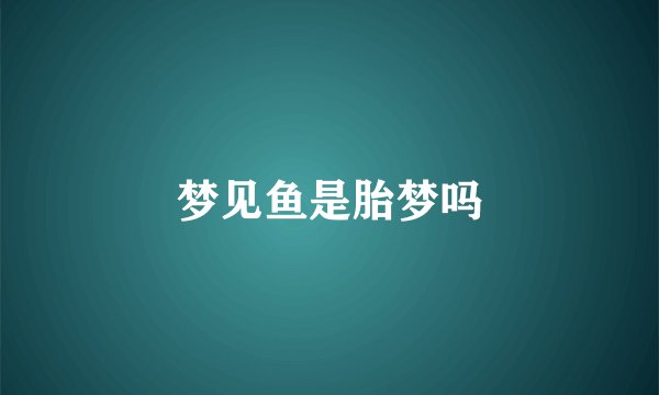 梦见鱼是胎梦吗