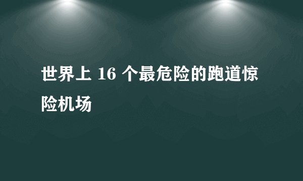 世界上 16 个最危险的跑道惊险机场