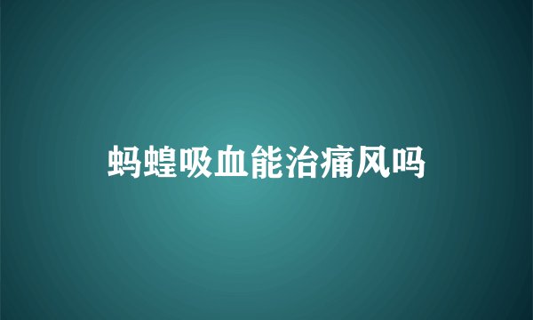 蚂蝗吸血能治痛风吗