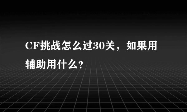 CF挑战怎么过30关，如果用辅助用什么？