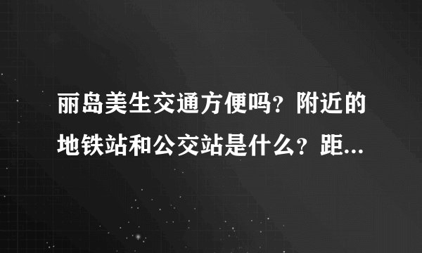 丽岛美生交通方便吗？附近的地铁站和公交站是什么？距离小区需要走多长时间？