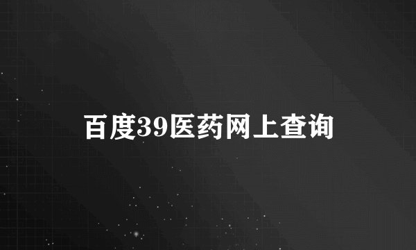 百度39医药网上查询
