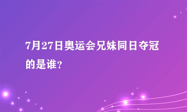 7月27日奥运会兄妹同日夺冠的是谁？