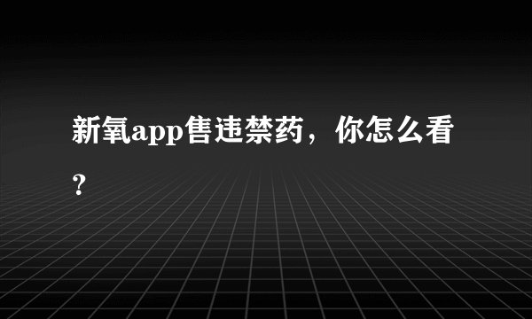 新氧app售违禁药，你怎么看？