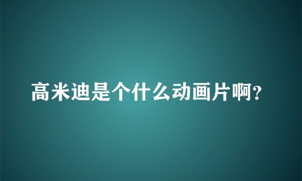 高米迪是个什么动画片啊？