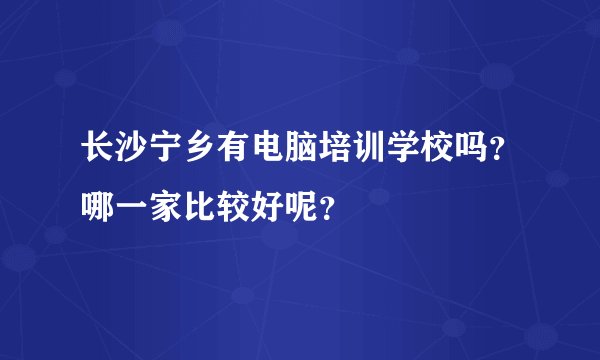 长沙宁乡有电脑培训学校吗？哪一家比较好呢？