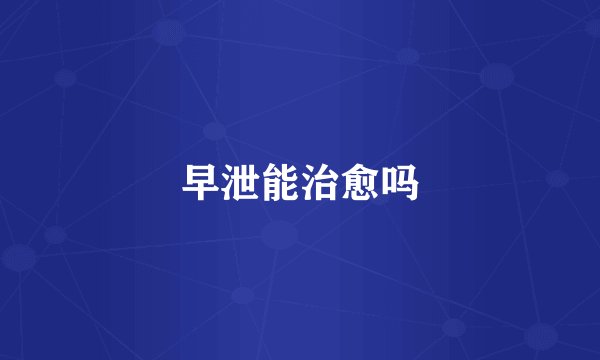 早泄能治愈吗