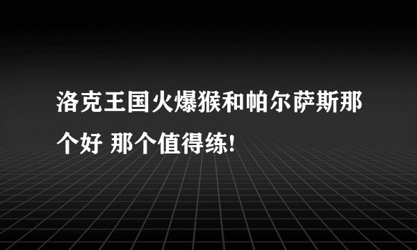 洛克王国火爆猴和帕尔萨斯那个好 那个值得练!