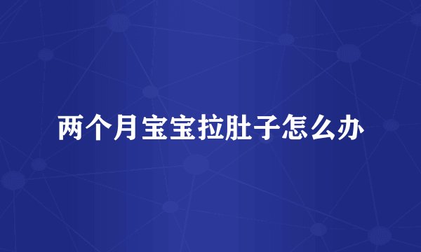 两个月宝宝拉肚子怎么办