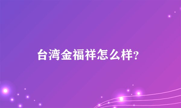 台湾金福祥怎么样?