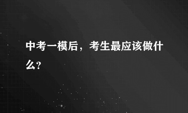 中考一模后，考生最应该做什么？