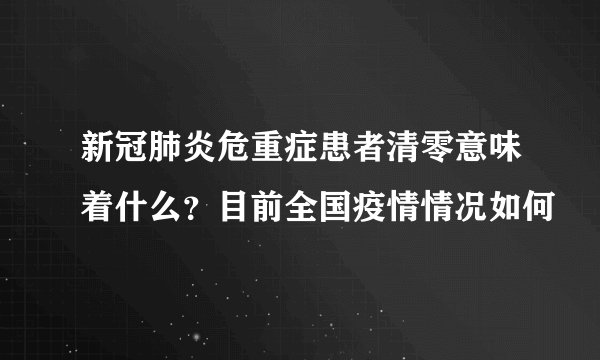 新冠肺炎危重症患者清零意味着什么？目前全国疫情情况如何