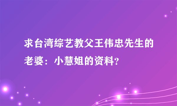 求台湾综艺教父王伟忠先生的老婆：小慧姐的资料？