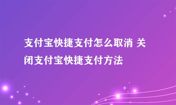 支付宝快捷支付怎么取消 关闭支付宝快捷支付方法